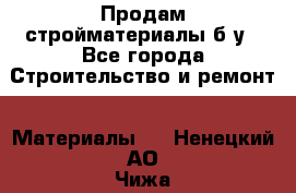 Продам стройматериалы б/у - Все города Строительство и ремонт » Материалы   . Ненецкий АО,Чижа д.
